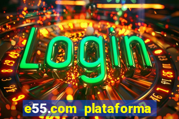 e55.com plataforma de jogos